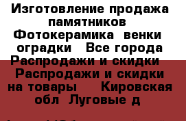 Изготовление продажа памятников. Фотокерамика, венки, оградки - Все города Распродажи и скидки » Распродажи и скидки на товары   . Кировская обл.,Луговые д.